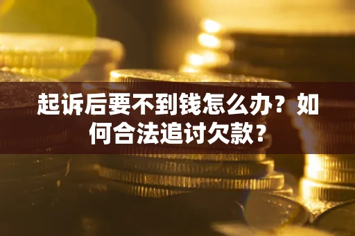 武汉起诉后要不到钱怎么办？如何合法追讨欠款？