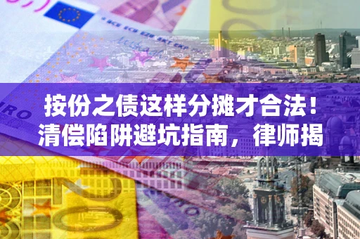 武汉按份之债这样分摊才合法！清偿陷阱避坑指南，律师揭秘关键条款