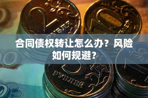 武汉合同债权转让怎么办？风险如何规避？