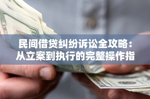武汉民间借贷纠纷诉讼全攻略：从立案到执行的完整操作指南