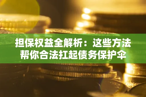 武汉担保权益全解析：这些方法帮你合法扛起债务保护伞