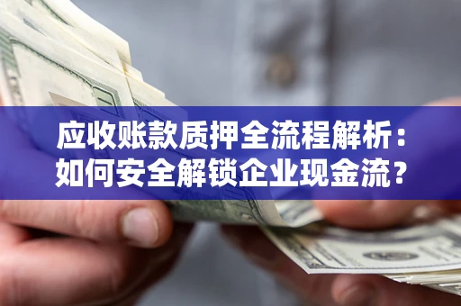 武汉应收账款质押全流程解析：如何安全解锁企业现金流？