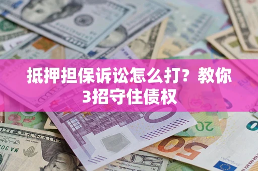 武汉抵押担保诉讼怎么打？教你3招守住债权