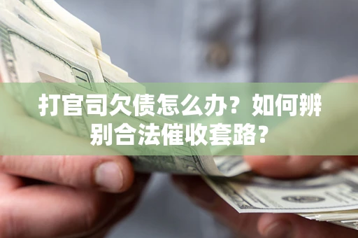 武汉打官司欠债怎么办？如何辨别合法催收套路？