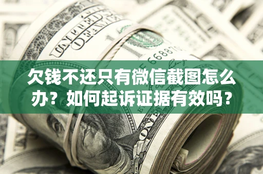 武汉欠钱不还只有微信截图怎么办？如何起诉证据有效吗？