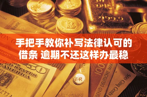 武汉手把手教你补写法律认可的借条 逾期不还这样办最稳妥