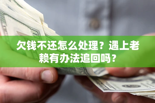 武汉欠钱不还怎么处理？遇上老赖有办法追回吗？