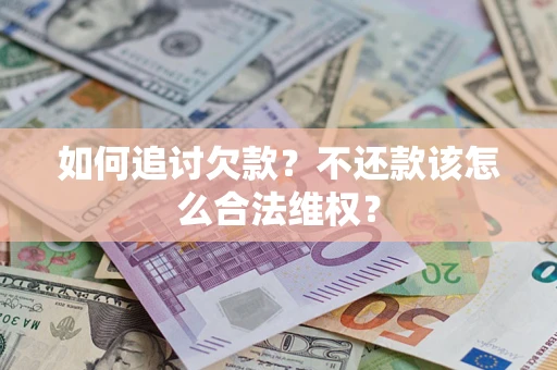 武汉如何追讨欠款？不还款该怎么合法维权？