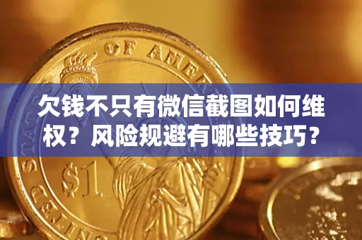 武汉欠钱不只有微信截图如何维权？风险规避有哪些技巧？
