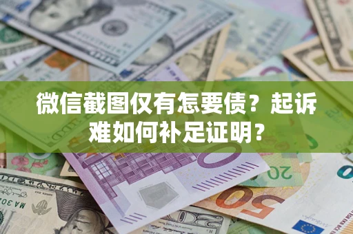 武汉微信截图仅有怎要债？起诉难如何补足证明？