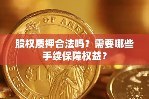 武汉股权质押合法吗？需要哪些手续保障权益？