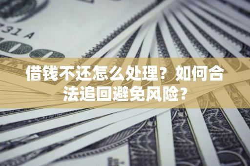武汉借钱不还怎么处理？如何合法追回避免风险？