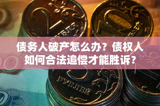 武汉债务人破产怎么办？债权人如何合法追偿才能胜诉？