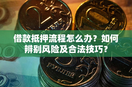 武汉借款抵押流程怎么办？如何辨别风险及合法技巧？