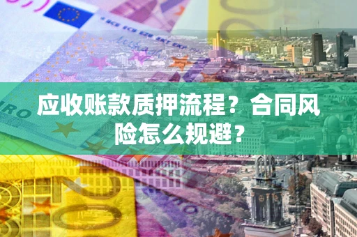 武汉应收账款质押流程？合同风险怎么规避？