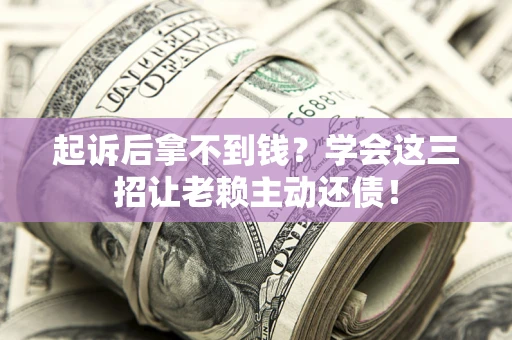 武汉起诉后拿不到钱？学会这三招让老赖主动还债！