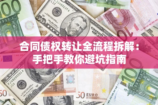 武汉合同债权转让全流程拆解：手把手教你避坑指南