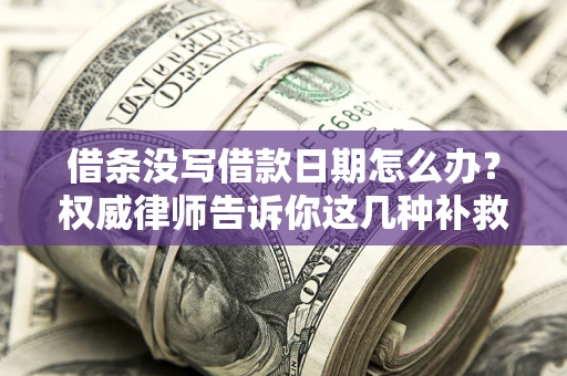 武汉借条没写借款日期怎么办？权威律师告诉你这几种补救方法！