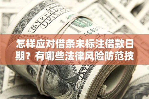 武汉怎样应对借条未标注借款日期？有哪些法律风险防范技巧？