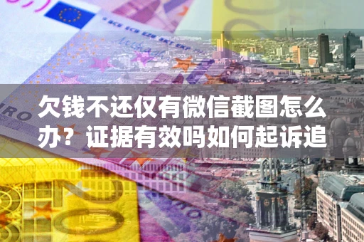 武汉欠钱不还仅有微信截图怎么办？证据有效吗如何起诉追回欠款？