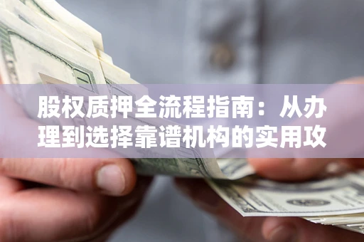 武汉股权质押全流程指南：从办理到选择靠谱机构的实用攻略