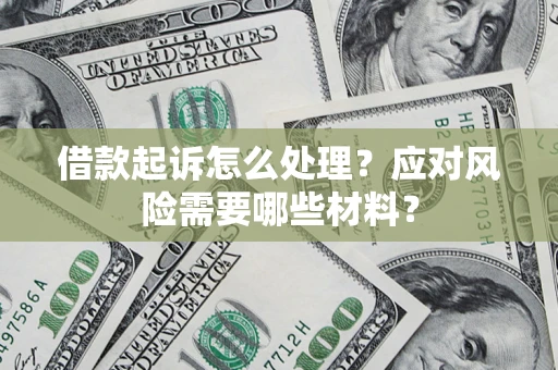 武汉借款起诉怎么处理？应对风险需要哪些材料？