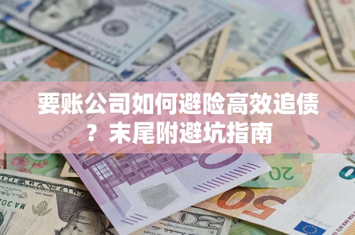 武汉要账公司如何避险高效追债？末尾附避坑指南