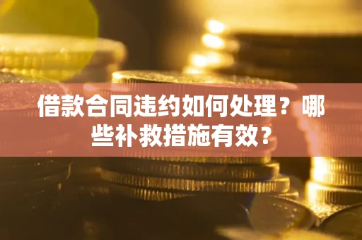 武汉借款合同违约如何处理？哪些补救措施有效？
