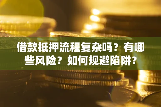 武汉借款抵押流程复杂吗？有哪些风险？如何规避陷阱？