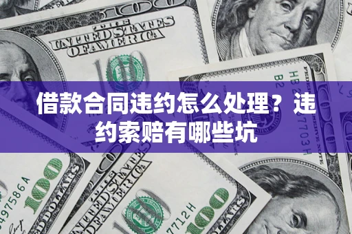 武汉借款合同违约怎么处理？违约索赔有哪些坑