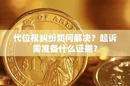 武汉代位权纠纷如何解决？起诉需准备什么证据？