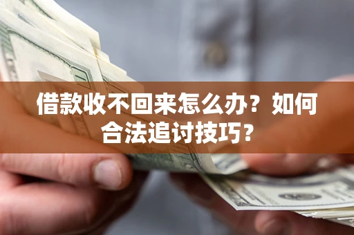 武汉借款收不回来怎么办？如何合法追讨技巧？