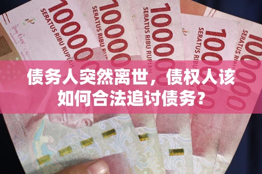 武汉债务人突然离世，债权人该如何合法追讨债务？
