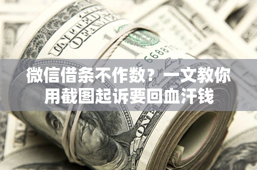 武汉微信借条不作数？一文教你用截图起诉要回血汗钱
