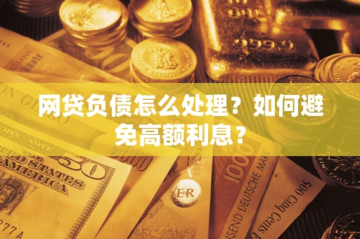 武汉网贷负债怎么处理？如何避免高额利息？