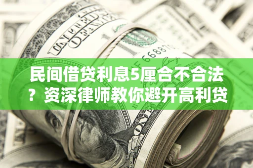 武汉民间借贷利息5厘合不合法？资深律师教你避开高利贷陷阱