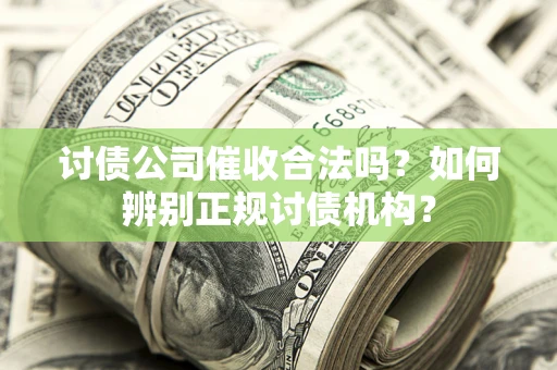 武汉讨债公司催收合法吗？如何辨别正规讨债机构？