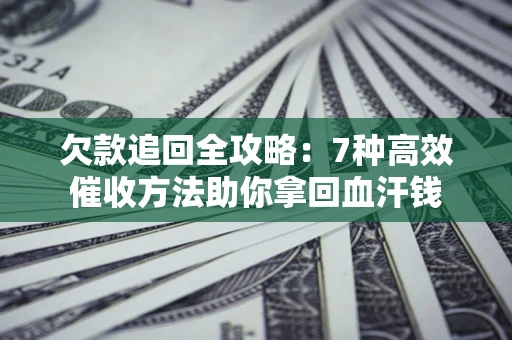 武汉欠款追回全攻略：7种高效催收方法助你拿回血汗钱