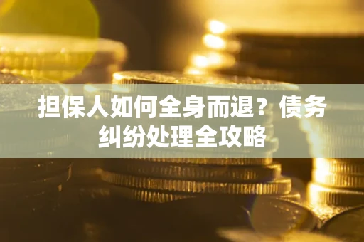武汉担保人如何全身而退？债务纠纷处理全攻略
