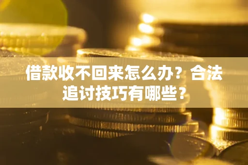 武汉借款收不回来怎么办？合法追讨技巧有哪些？