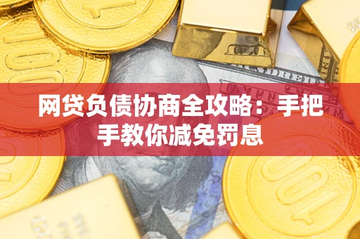 武汉网贷负债协商全攻略：手把手教你减免罚息