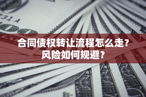 武汉合同债权转让流程怎么走？风险如何规避？