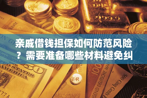 武汉亲戚借钱担保如何防范风险？需要准备哪些材料避免纠纷？