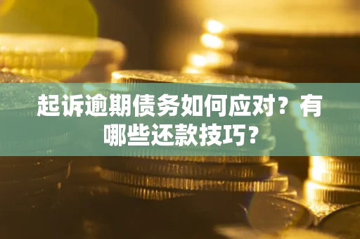 武汉起诉逾期债务如何应对？有哪些还款技巧？