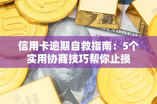 武汉信用卡逾期自救指南：5个实用协商技巧帮你止损