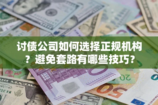 武汉讨债公司如何选择正规机构？避免套路有哪些技巧？