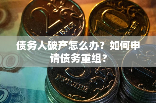 武汉债务人破产怎么办？如何申请债务重组？