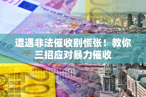 武汉遭遇非法催收别慌张！教你三招应对暴力催收
