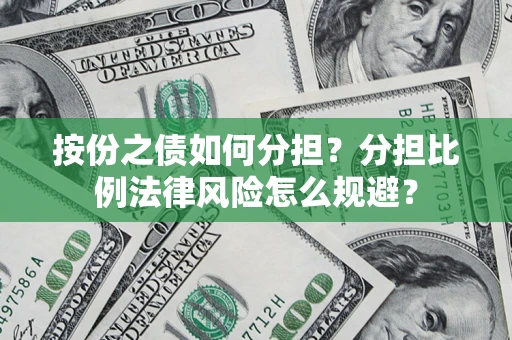 武汉按份之债如何分担？分担比例法律风险怎么规避？