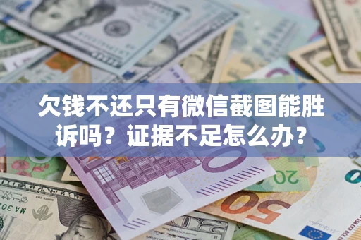 武汉欠钱不还只有微信截图能胜诉吗？证据不足怎么办？